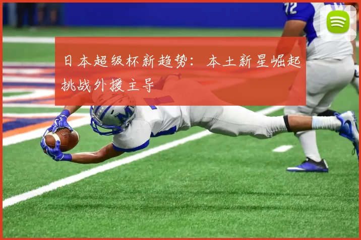 日本超级杯新趋势：本土新星崛起挑战外援主导