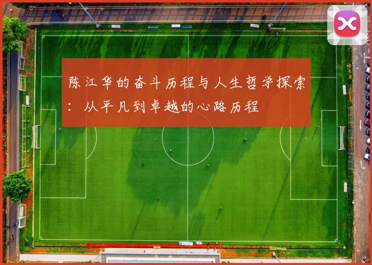 陈江华的奋斗历程与人生哲学探索：从平凡到卓越的心路历程
