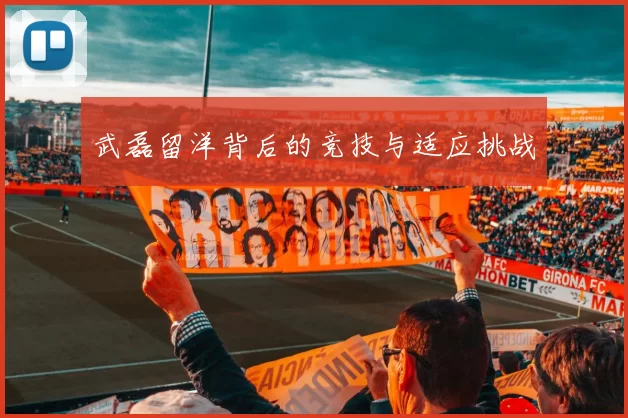 武磊留洋背后的竞技与适应挑战