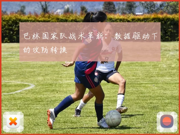 巴林国家队战术革新：数据驱动下的攻防转换