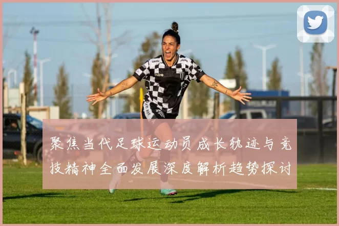 聚焦当代足球运动员成长轨迹与竞技精神全面发展深度解析趋势探讨