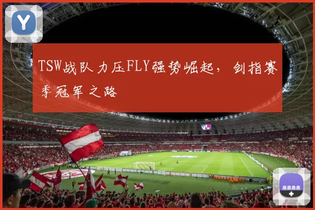 TSW战队力压FLY强势崛起，剑指赛季冠军之路