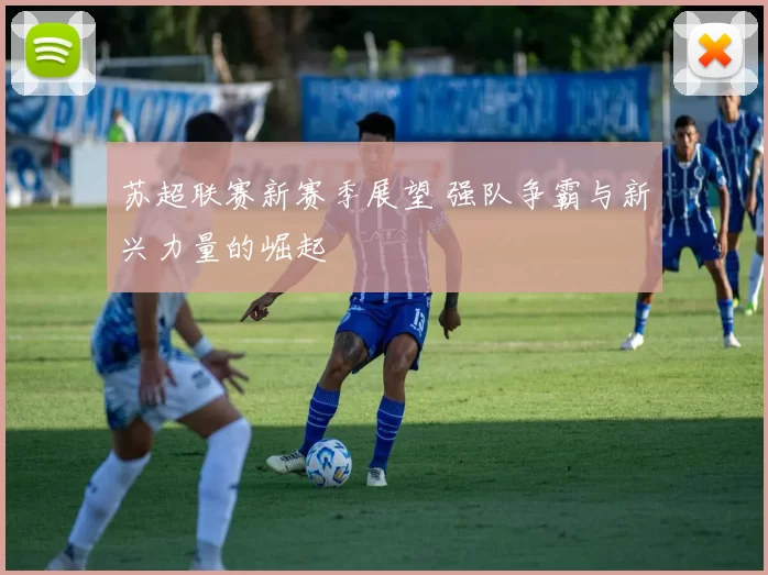 苏超联赛新赛季展望 强队争霸与新兴力量的崛起