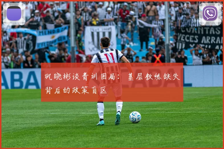 巩晓彬谈青训困局：基层教练缺失背后的政策盲区