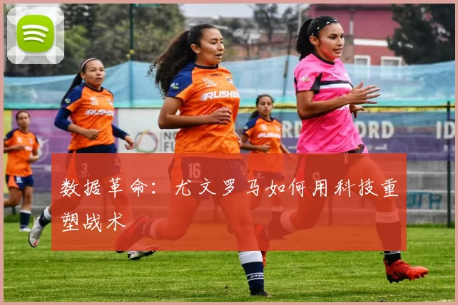 数据革命：尤文罗马如何用科技重塑战术