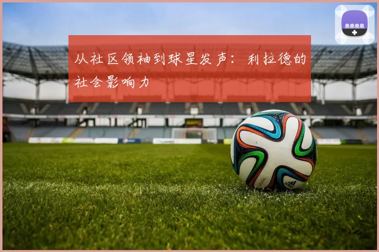 从社区领袖到球星发声：利拉德的社会影响力