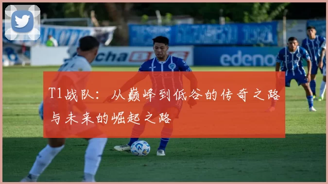 T1战队：从巅峰到低谷的传奇之路与未来的崛起之路