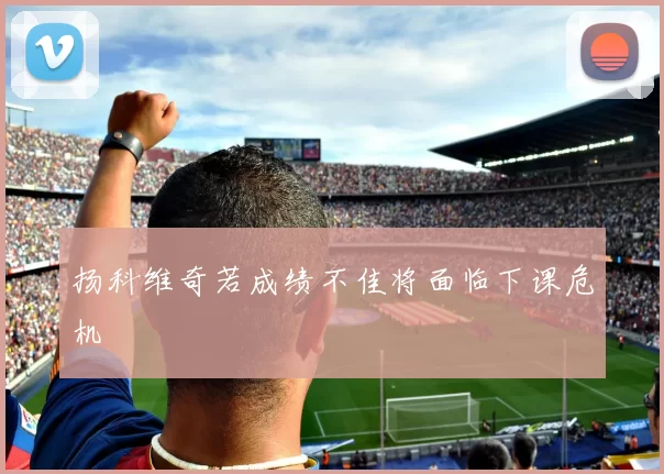 扬科维奇若成绩不佳将面临下课危机