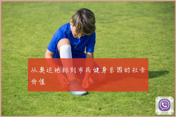 从奥运地标到市民健身乐园的社会价值