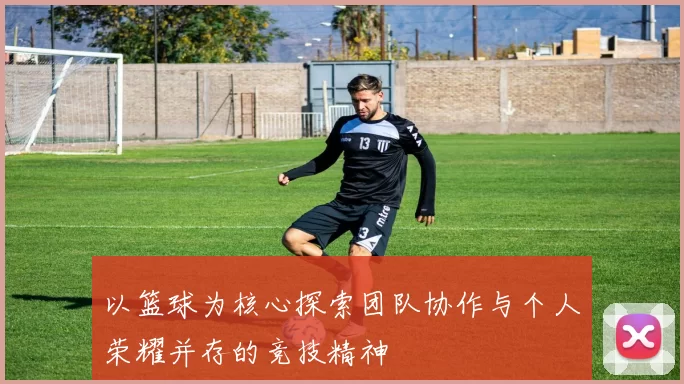 以篮球为核心探索团队协作与个人荣耀并存的竞技精神