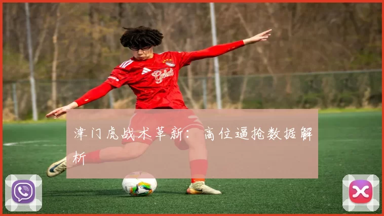 津门虎战术革新：高位逼抢数据解析