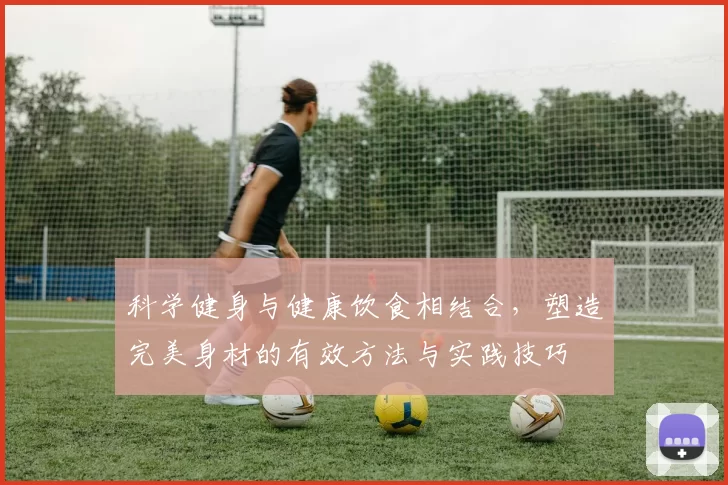 科学健身与健康饮食相结合，塑造完美身材的有效方法与实践技巧