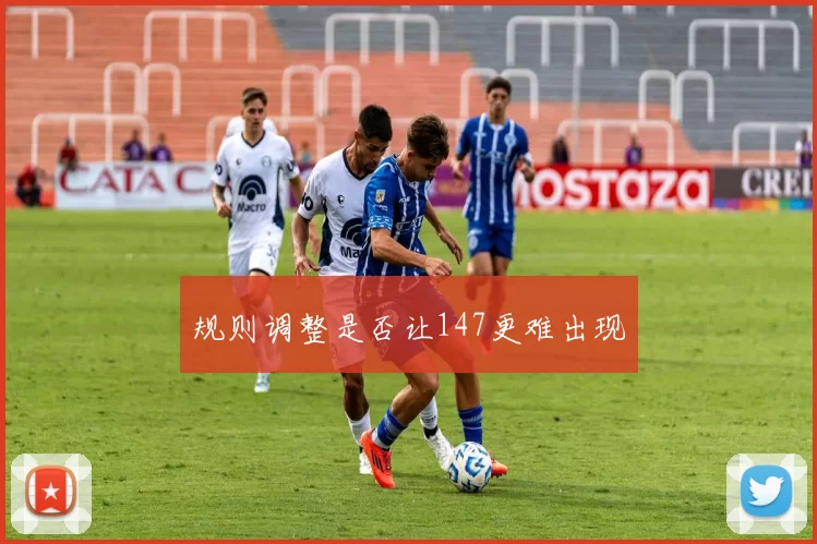 规则调整是否让147更难出现